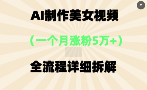 AI制作美⼥视频，⼀个⽉涨粉5万，全流程详细拆解-极速网创
