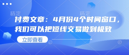 付费文章：4月份4个时间窗口，我们可以把短线交易做到极致-极速网创
