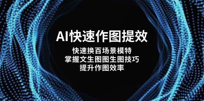 AI快速作图提效，快速换百场景模特，掌握文生图图生图技巧，提升作图效率-极速网创