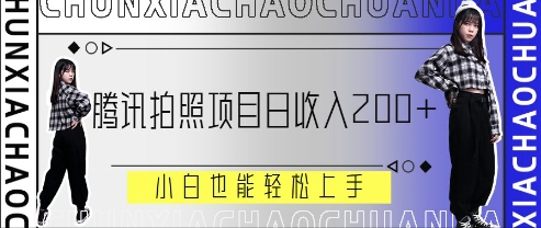 腾讯拍照项目，日收入2张+，小白也能轻松上手-极速网创