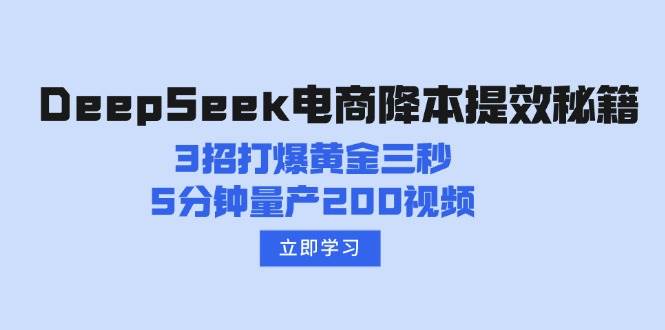 DeepSeek电商降本提效秘籍：3招打爆黄金三秒，5分钟量产200视频-极速网创