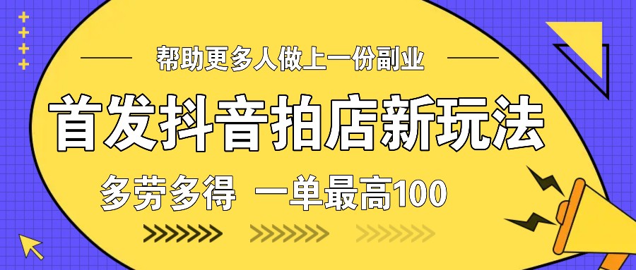 首发抖音拍店新玩法，多劳多得 一单最高100-极速网创
