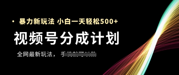 视频号分成计划，全网最暴力玩法，新手一天也能轻松5张+-极速网创