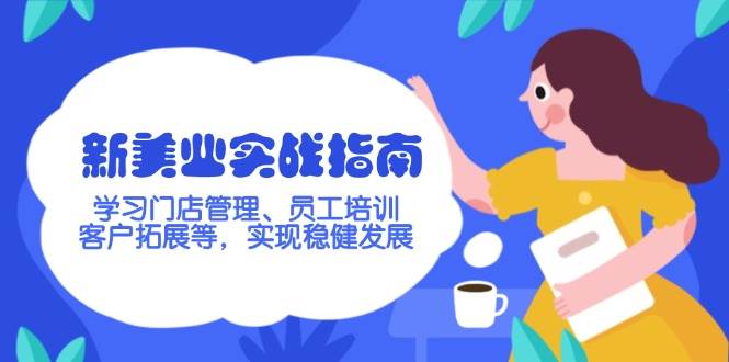 新美业实战指南，学习门店管理、员工培训、客户拓展等，实现稳健发展-极速网创