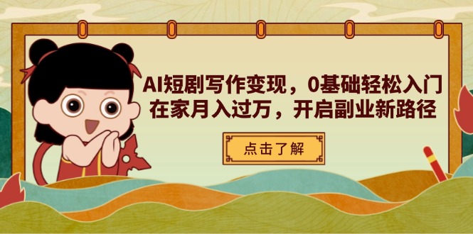 （14407期）AI短剧写作变现，0基础轻松入门，在家月入过万，开启副业新路径-极速网创
