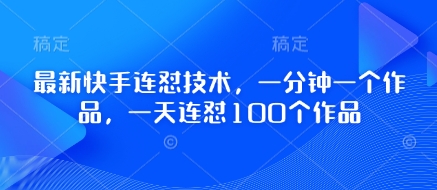 最新快手连怼技术，一分钟一个作品，一天连怼100个作品-极速网创
