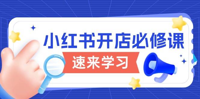 小红书开店必修课，详解开店流程与玩法规则，开启电商变现之旅-极速网创