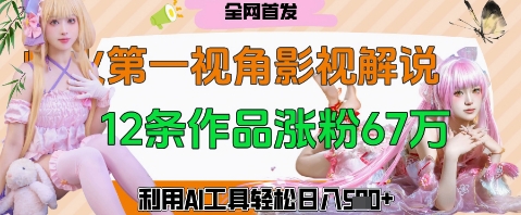爆火第一人称视角影视解说，12条作品涨粉67W，巧用AI工具，轻松日入几张-极速网创