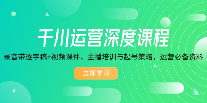 （14031期）千川运营深度课程，录音带逐字稿+视频课件，主播培训与起号策略，运营…-极速网创