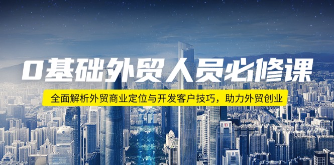 （14046期）0基础外贸人员必修课：全面解析外贸商业定位与开发客户技巧，助力外贸创业-极速网创