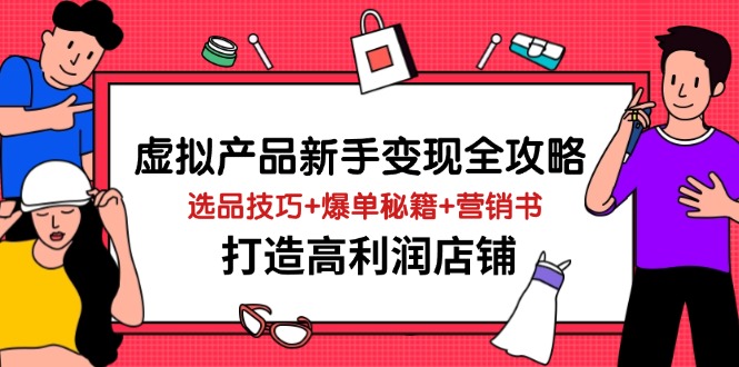 （14223期）虚拟产品新手变现全攻略，选品技巧+爆单秘籍+营销书，打造高利润店铺-极速网创