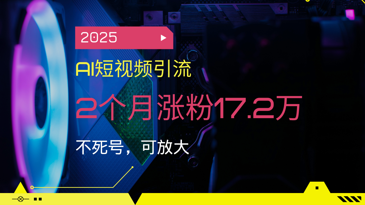 （14213期）2025AI短视频引流，2个月涨粉17.2万，不死号，可放大-极速网创
