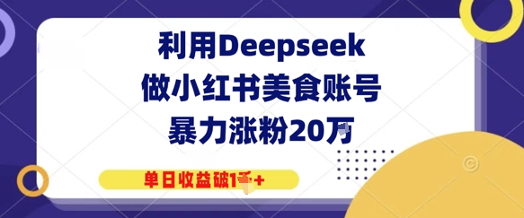 利用Deepseek做小红书美食账号，暴力涨粉20W，单日收益破1K+-极速网创