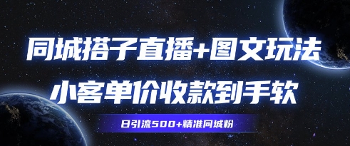 同城搭子图文+直播玩法拆解，小客单价收款到手软，引流500+精准同城粉-极速网创