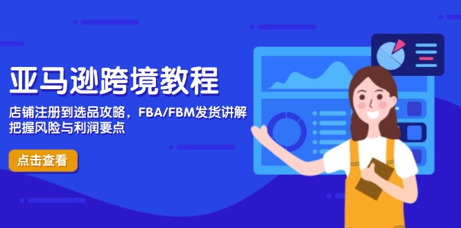 （14500期）亚马逊跨境教程，店铺注册到选品攻略，FBA/FBM发货讲解，把握风险与利润-极速网创
