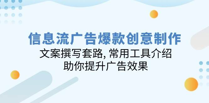 信息流广告爆款创意制作：文案撰写套路, 常用工具介绍, 助你提升广告效果-极速网创