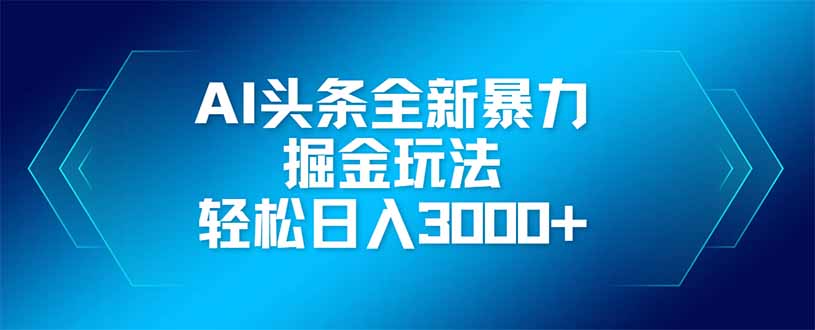 （14442期）AI头条全新暴利掘金玩法，矩阵操作，轻松日入3000+-极速网创