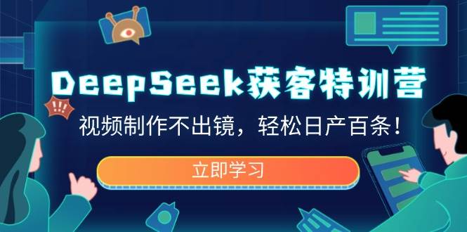 DeepSeek获客特训营，视频制作不出镜，轻松日产百条！-极速网创