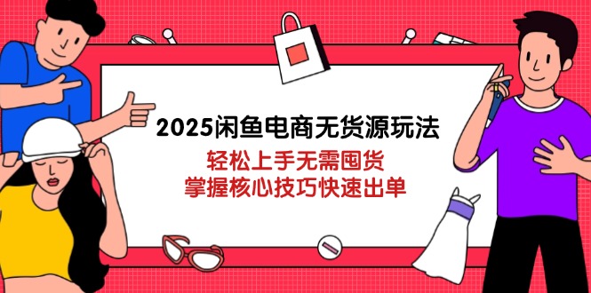 （14389期）2025闲鱼电商无货源玩法：轻松上手无需囤货，掌握核心技巧快速出单-极速网创