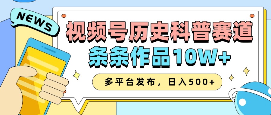 2025视频号历史科普赛道，AI一键生成，条条作品10W+，多平台发布，日入500+-极速网创