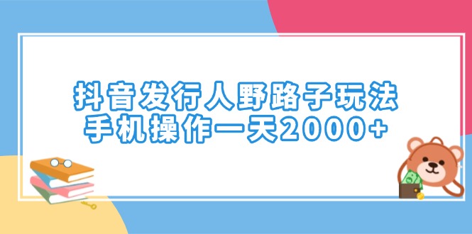 （14041期）抖音发行人野路子玩法，手机操作一天2000+-极速网创
