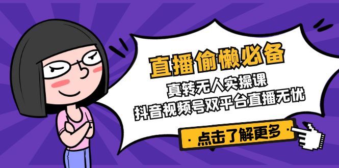 （14525期）直播偷懒必备！真转无人实操课，抖音视频号双平台直播无忧-极速网创