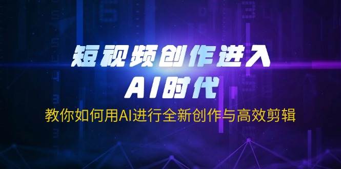 短视频创作进入AI时代，教你如何用AI进行全新创作与高效剪辑-极速网创