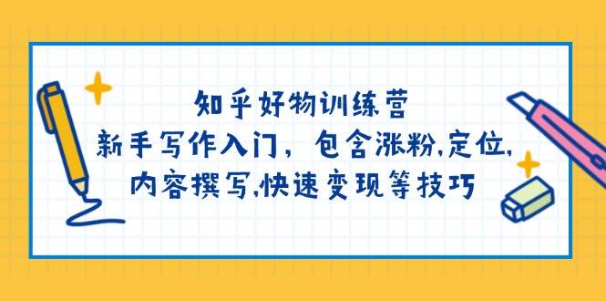 知乎好物训练营：新手写作入门，包含涨粉，定位，内容撰写，快速变现等技巧-极速网创