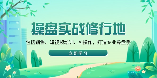 （14037期）操盘实战修行地：包括销售、短视频培训、AI操作，打造专业操盘手-极速网创