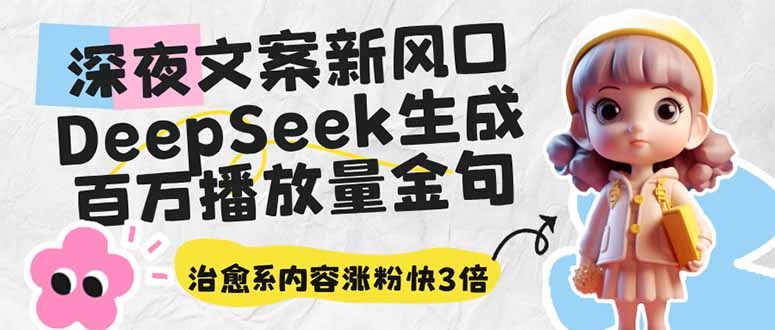 （14587期）深夜文案新风口：DeepSeek生成百万播放量金句，治愈系内容涨粉快3倍-极速网创
