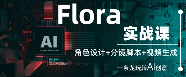 Flora实战课：角色设计+分镜脚本+视频生成，一条龙玩转AI创意-极速网创