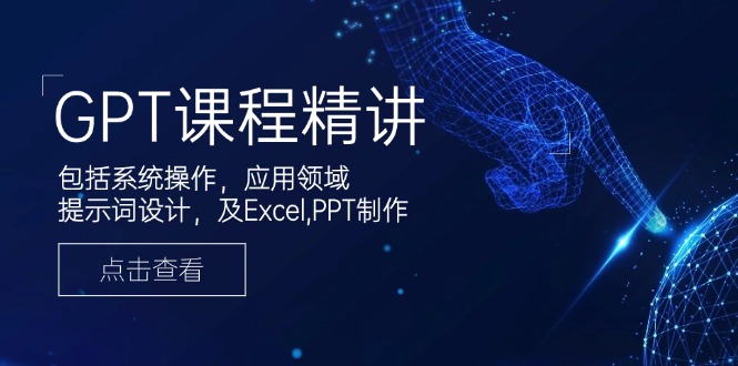 （14072期）GPT课程精讲，包括系统操作，应用领域，提示词设计，及Excel,PPT制作-极速网创