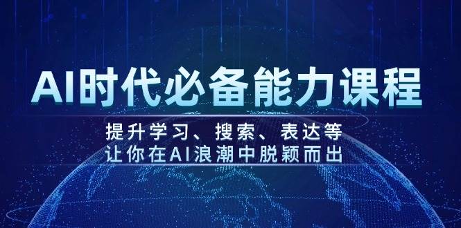 AI时代必备能力课程，提升学习、搜索、表达等，让你在AI浪潮中脱颖而出-极速网创