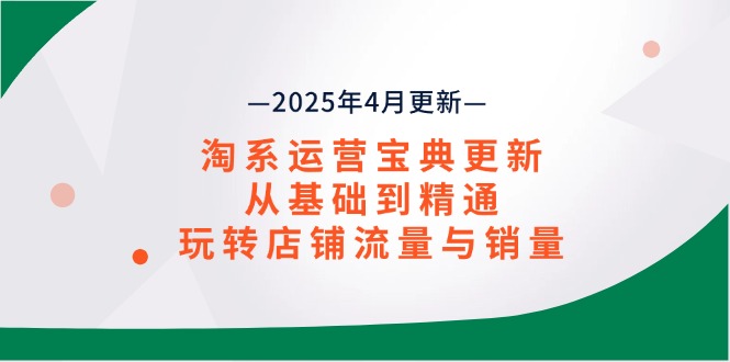 （14468期）淘系运营宝典2025年4月更新，从基础到精通，玩转店铺流量与销量-极速网创