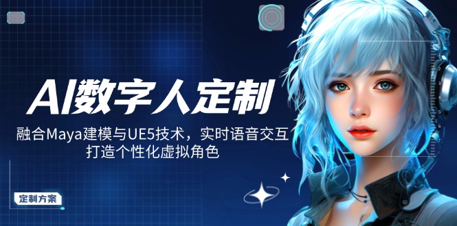 （14409期）AI数字人定制，融合Maya建模与UE5技术，实时语音交互，打造个性化虚拟角色-极速网创