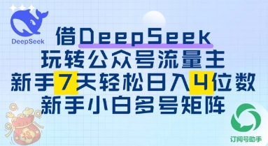 借用DeepSeek玩转公众号流量主，新手7天轻松上手日入3位数-极速网创