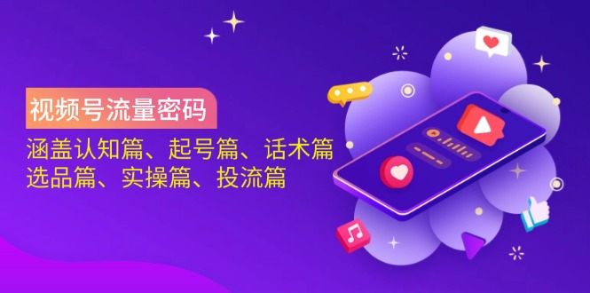 （14124期）视频号流量密码：涵盖认知篇、起号篇、话术篇、选品篇、实操篇、投流篇-极速网创