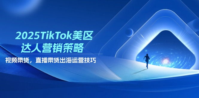 （14521期）2025TikTok美区达人营销策略，视频带货，直播带货，出海运营技巧-极速网创