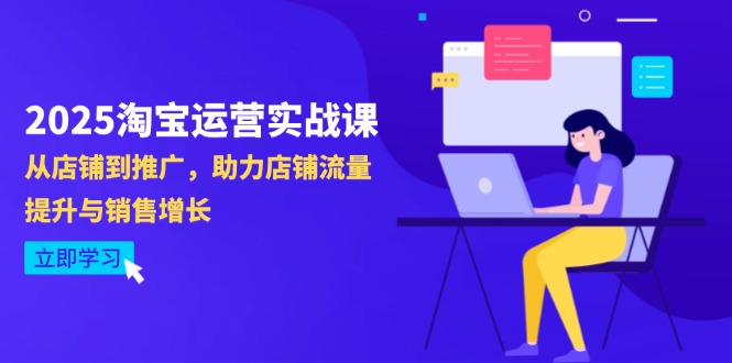 （14504期）2025淘宝运营实战课-4月更新：从店铺到推广，助力店铺流量提升与销售增长-极速网创