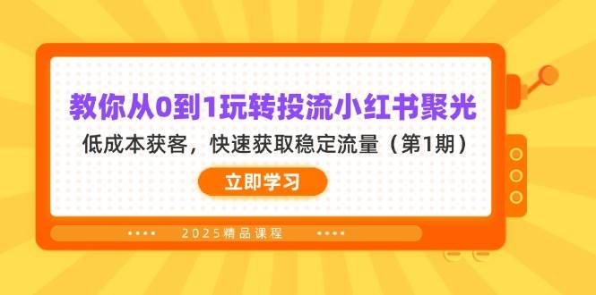 教你从0到1玩转投流小红书聚光，低成本获客，快速获取稳定流量（第1期）-极速网创