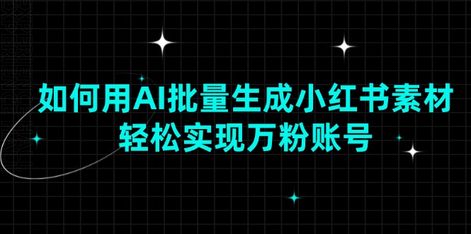 （13992期）如何用AI批量生成小红书素材，轻松实现万粉账号-极速网创