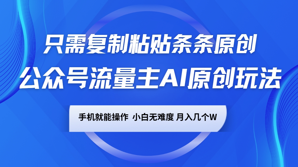 公众号流量主AI原创玩法，只需复制粘贴条条原创，手机可操作，小白无难度，月入几个W-极速网创