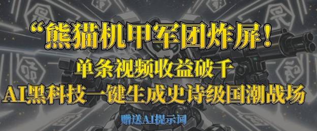 熊猫机甲军团炸屏，单条视频收益破千，AI黑科技一键生成史诗级国潮战场-极速网创