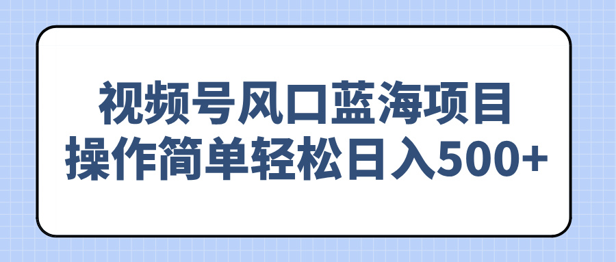 （14276期）视频号风口蓝海项目，操作简单轻松日入500+-极速网创