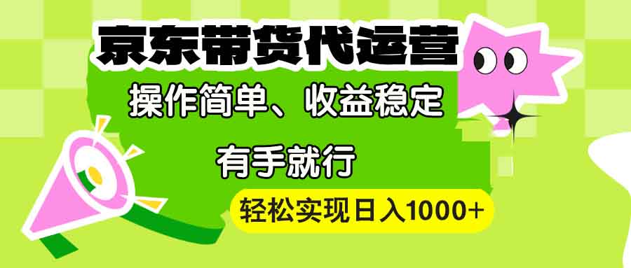 （13957期）【京东带货代运营】操作简单、收益稳定、有手就行！轻松实现日入1000+-极速网创