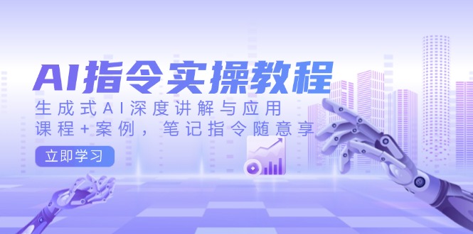 （14097期）AI指令实操教程，生成式AI深度讲解与应用，课程+案例，笔记指令随意享-极速网创