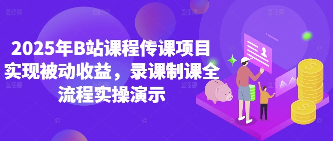2025年B站课程传课项目实现被动收益，录课制课全流程实操演示-极速网创