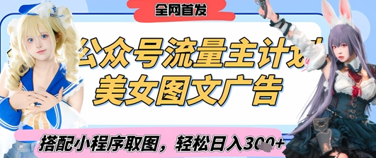 2025最新公众号美女图文流量主计划，搭配小程序取图轻松日入3张+(全网首发)-极速网创