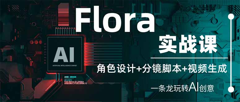 （14225期）Flora实战课：角色设计+分镜脚本+视频生成，一条龙玩转AI创意-极速网创