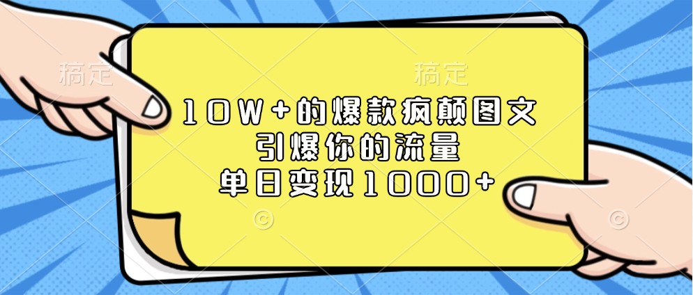 10W+的爆款疯颠图文，引爆你的流量，单日变现1000+-极速网创